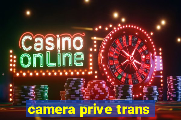 camera prive trans